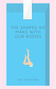 The Shapes We Make With Our Bodies by Meg Whiteford